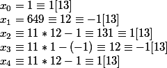 x_0 = 1 \equiv 1 [13]
 \\ x_1 = 649 \equiv 12 \equiv -1 [13]
 \\ x_2 \equiv 11*12-1 \equiv 131 \equiv 1 [13]
 \\ x_3 \equiv 11*1 - (-1) \equiv 12 \equiv -1 [13]
 \\ x_4 \equiv 11*12 - 1 \equiv 1 [13]